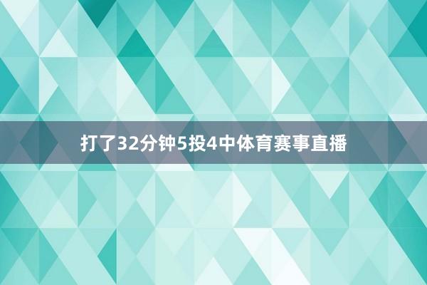 打了32分钟5投4中体育赛事直播