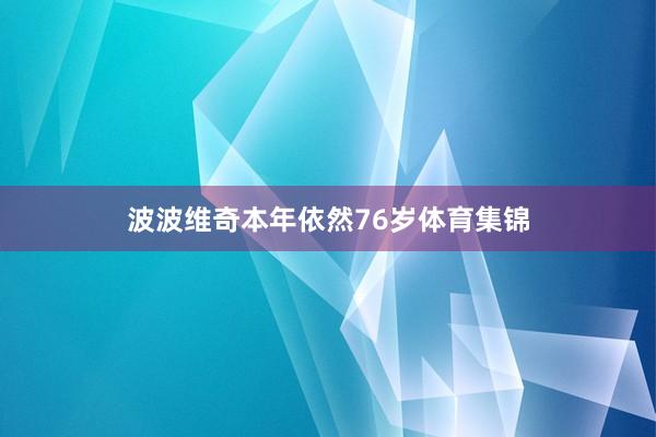 波波维奇本年依然76岁体育集锦