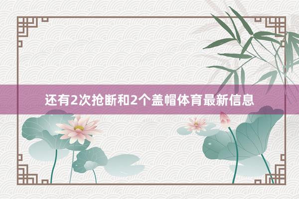 还有2次抢断和2个盖帽体育最新信息