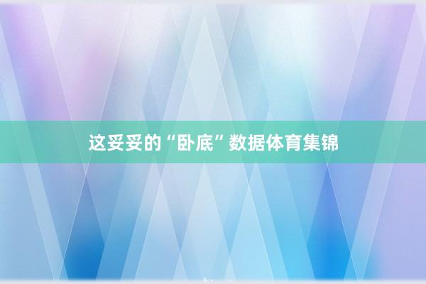 这妥妥的“卧底”数据体育集锦