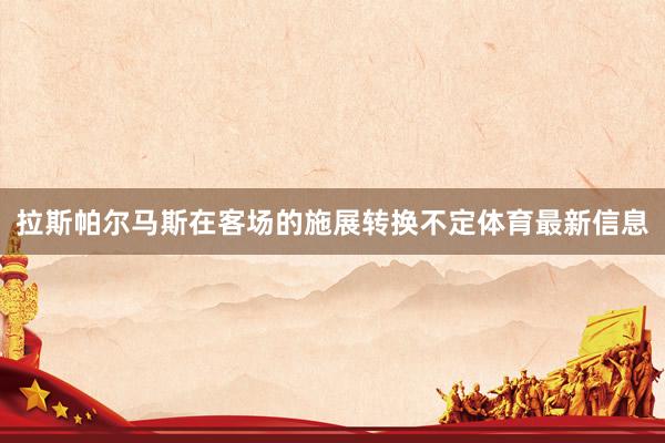 拉斯帕尔马斯在客场的施展转换不定体育最新信息