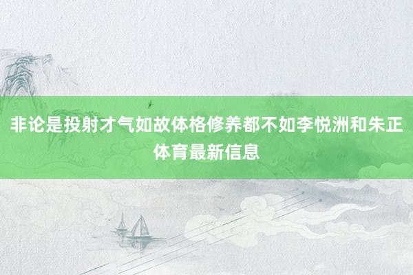 非论是投射才气如故体格修养都不如李悦洲和朱正体育最新信息