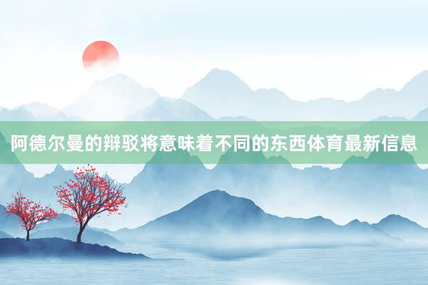 阿德尔曼的辩驳将意味着不同的东西体育最新信息