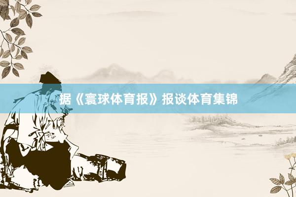 据《寰球体育报》报谈体育集锦