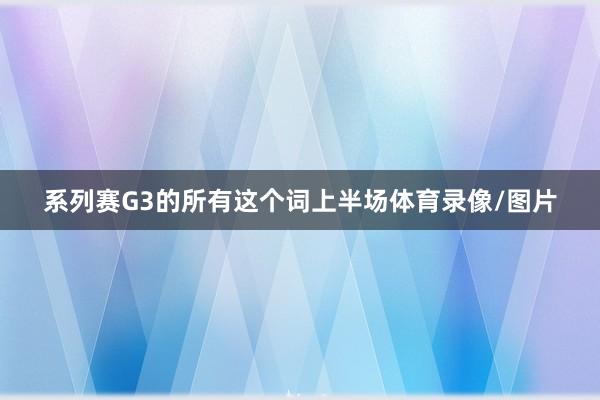 系列赛G3的所有这个词上半场体育录像/图片