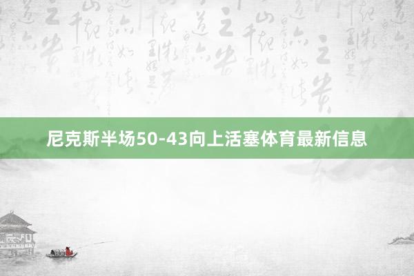 尼克斯半场50-43向上活塞体育最新信息