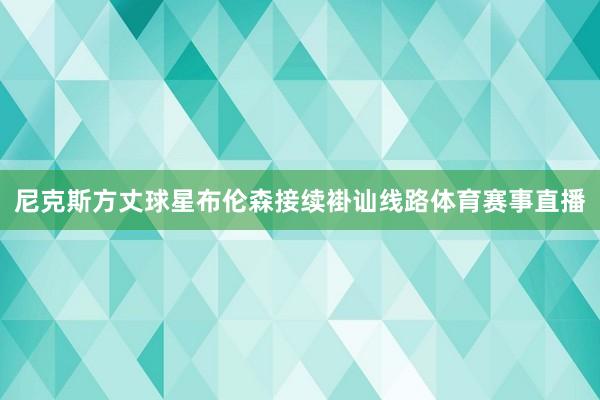 尼克斯方丈球星布伦森接续褂讪线路体育赛事直播
