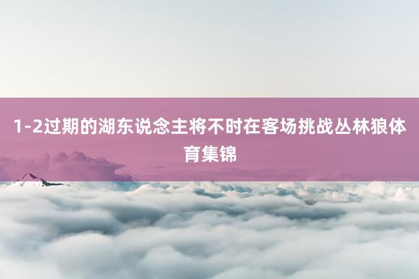 1-2过期的湖东说念主将不时在客场挑战丛林狼体育集锦