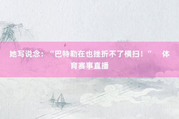她写说念：“巴特勒在也挫折不了横扫！”    体育赛事直播