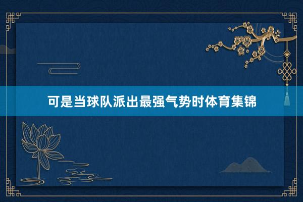 可是当球队派出最强气势时体育集锦