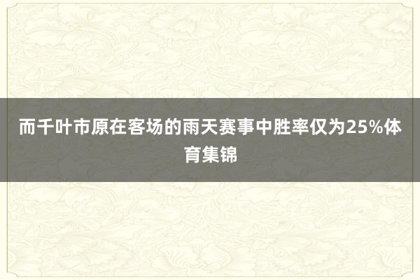 而千叶市原在客场的雨天赛事中胜率仅为25%体育集锦