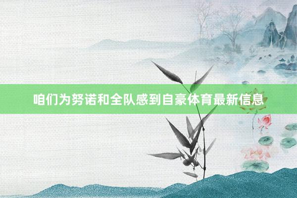 咱们为努诺和全队感到自豪体育最新信息
