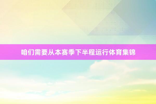 咱们需要从本赛季下半程运行体育集锦
