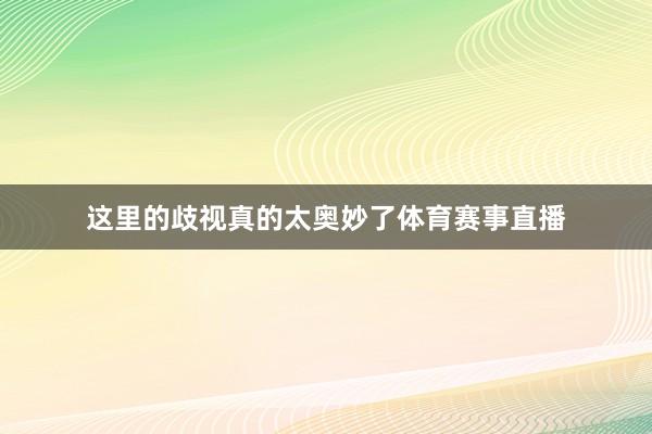 这里的歧视真的太奥妙了体育赛事直播
