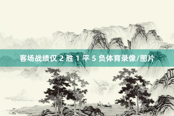 客场战绩仅 2 胜 1 平 5 负体育录像/图片