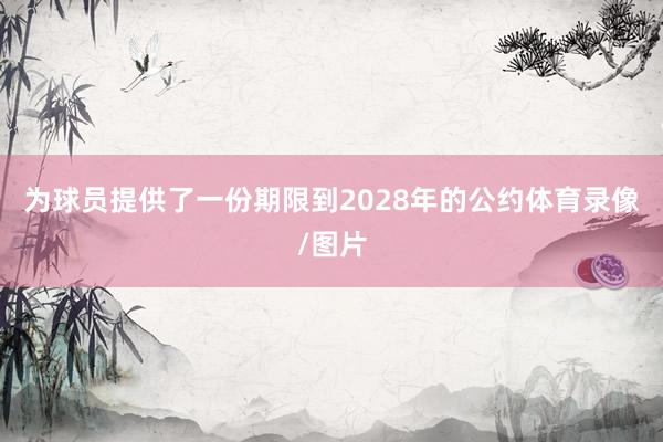 为球员提供了一份期限到2028年的公约体育录像/图片