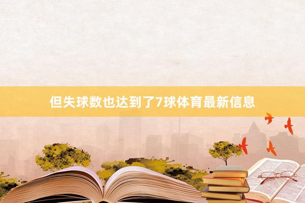 但失球数也达到了7球体育最新信息