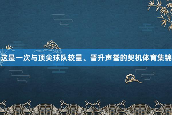 这是一次与顶尖球队较量、晋升声誉的契机体育集锦