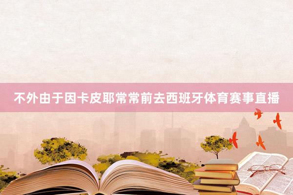 不外由于因卡皮耶常常前去西班牙体育赛事直播