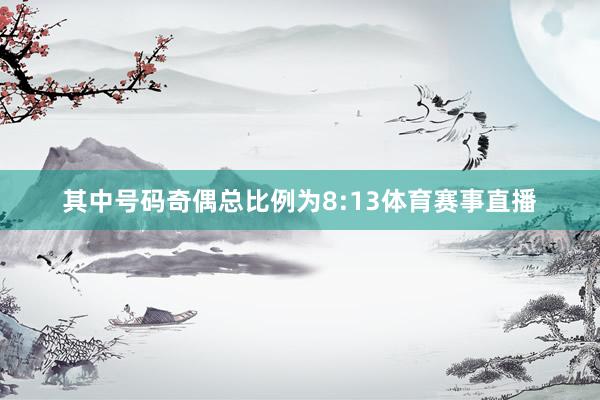 其中号码奇偶总比例为8:13体育赛事直播