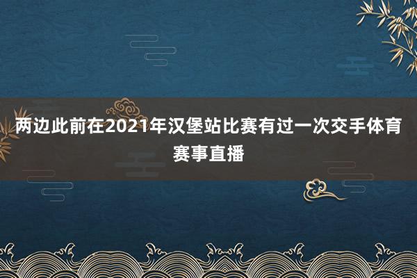 两边此前在2021年汉堡站比赛有过一次交手体育赛事直播
