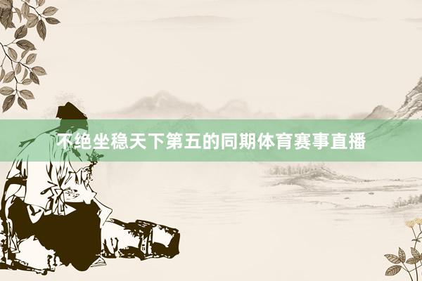 不绝坐稳天下第五的同期体育赛事直播