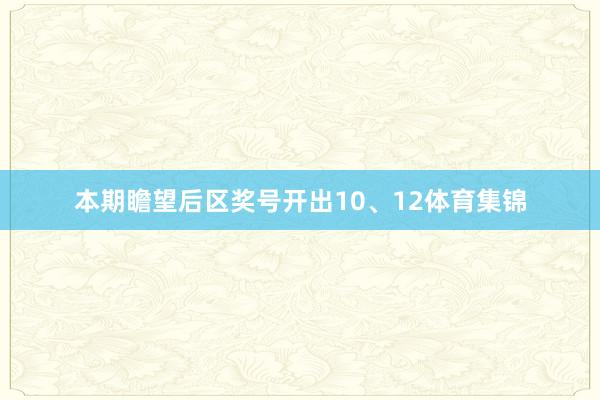 本期瞻望后区奖号开出10、12体育集锦