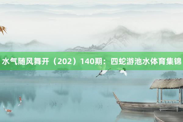 水气随风舞开（202）　　140期：四蛇游池水体育集锦