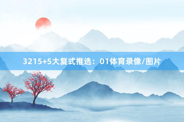 32　　15+5大复式推选：　　01体育录像/图片