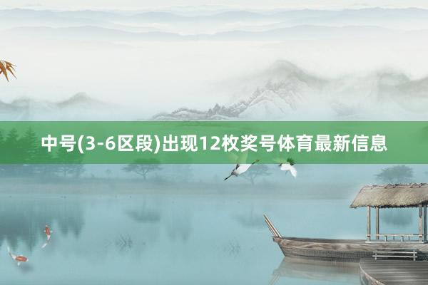 中号(3-6区段)出现12枚奖号体育最新信息
