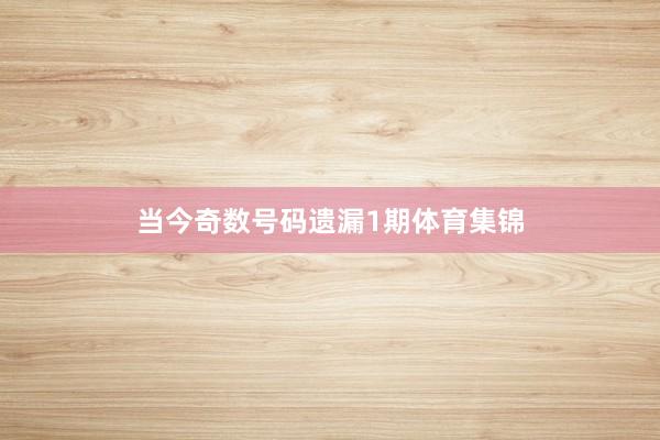 当今奇数号码遗漏1期体育集锦