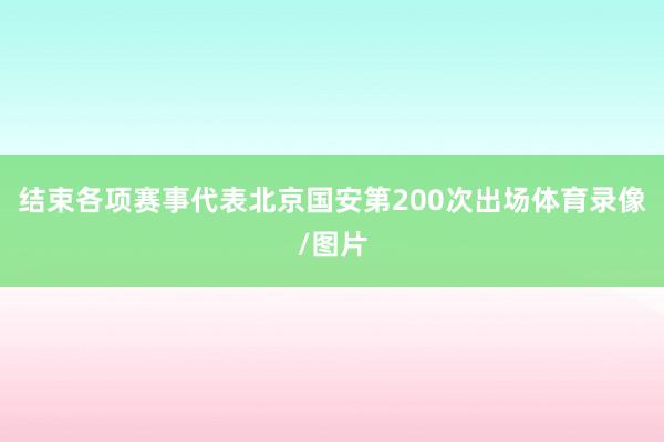 结束各项赛事代表北京国安第200次出场体育录像/图片