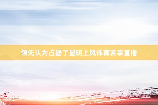 领先认为占据了显明上风体育赛事直播