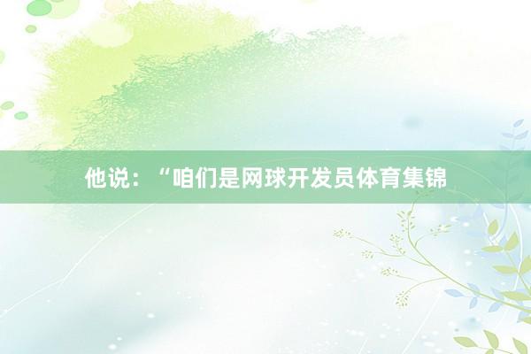 他说：“咱们是网球开发员体育集锦
