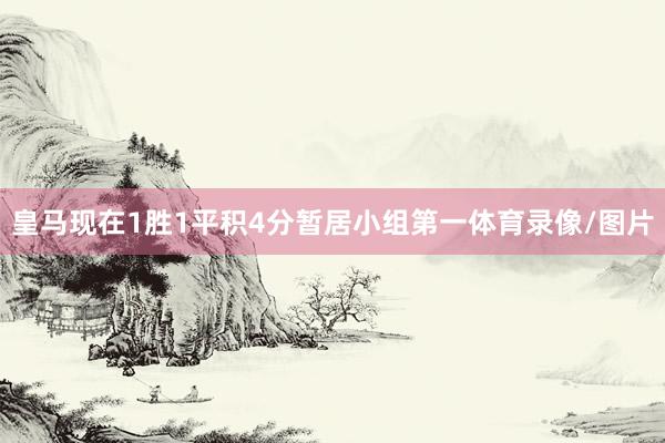 皇马现在1胜1平积4分暂居小组第一体育录像/图片