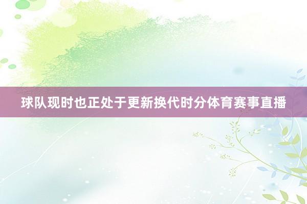 球队现时也正处于更新换代时分体育赛事直播