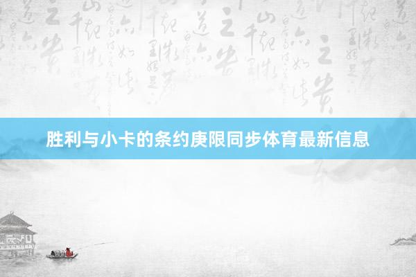 胜利与小卡的条约庚限同步体育最新信息