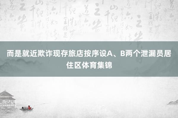 而是就近欺诈现存旅店按序设A、B两个泄漏员居住区体育集锦