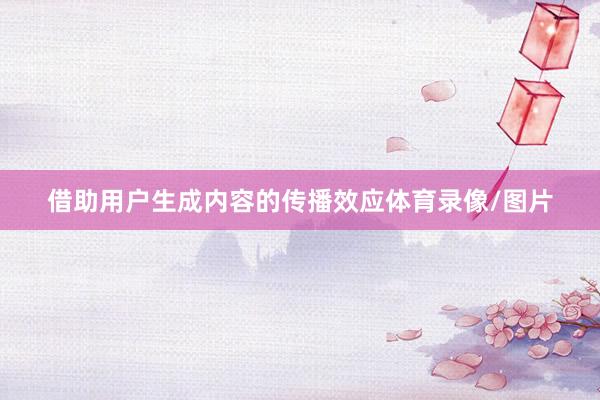 借助用户生成内容的传播效应体育录像/图片