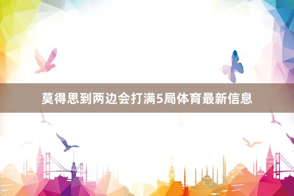 莫得思到两边会打满5局体育最新信息
