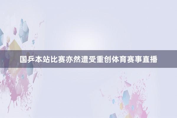国乒本站比赛亦然遭受重创体育赛事直播