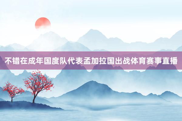 不错在成年国度队代表孟加拉国出战体育赛事直播