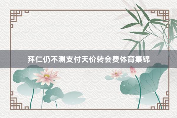 拜仁仍不测支付天价转会费体育集锦