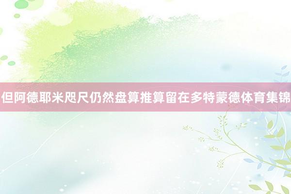 但阿德耶米咫尺仍然盘算推算留在多特蒙德体育集锦