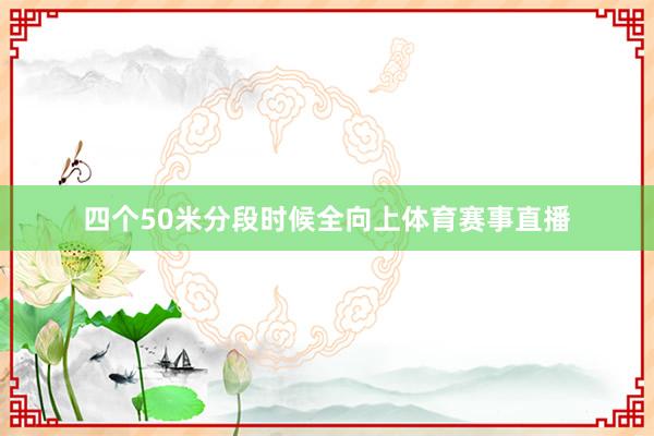 四个50米分段时候全向上体育赛事直播