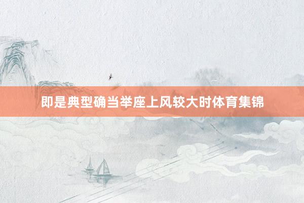 即是典型确当举座上风较大时体育集锦
