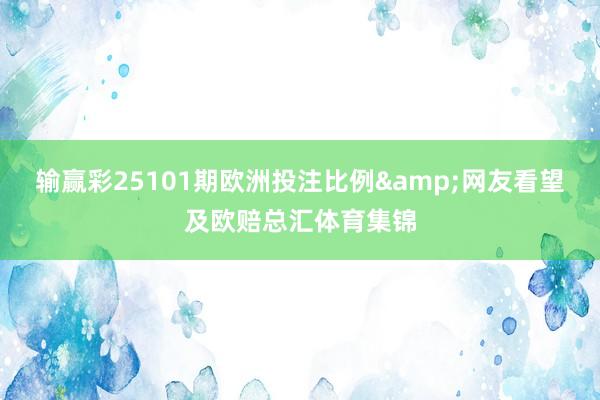 输赢彩25101期欧洲投注比例&网友看望及欧赔总汇体育集锦