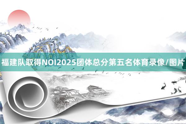 福建队取得NOI2025团体总分第五名体育录像/图片