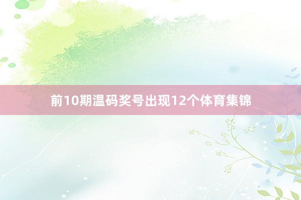 前10期温码奖号出现12个体育集锦