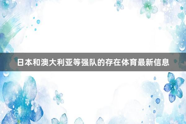 日本和澳大利亚等强队的存在体育最新信息